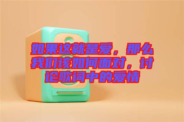 如果這就是愛，那么我們?cè)撊绾蚊鎸?duì)，討論歌詞中的愛情