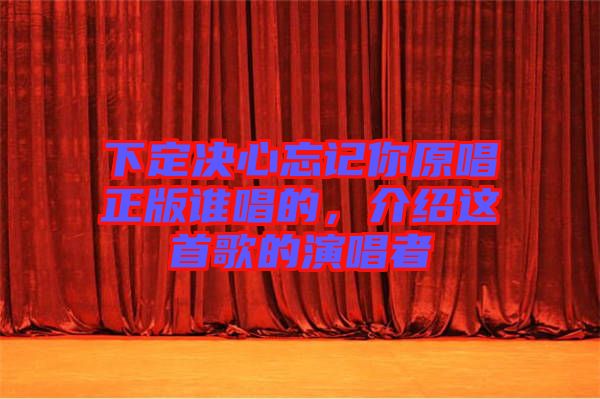 下定決心忘記你原唱正版誰(shuí)唱的，介紹這首歌的演唱者