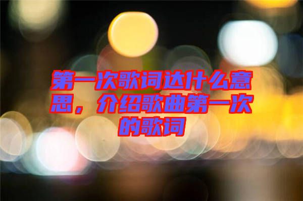 第一次歌詞達(dá)什么意思，介紹歌曲第一次的歌詞