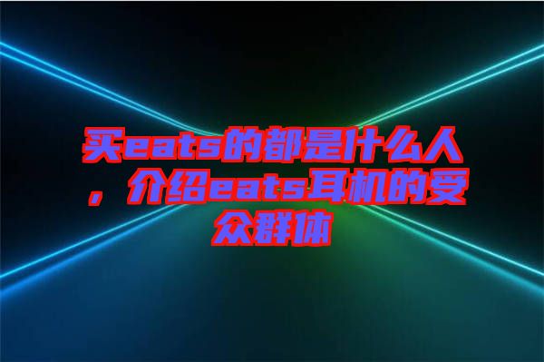 買eats的都是什么人，介紹eats耳機的受眾群體