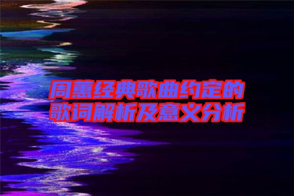 周蕙經典歌曲約定的歌詞解析及意義分析