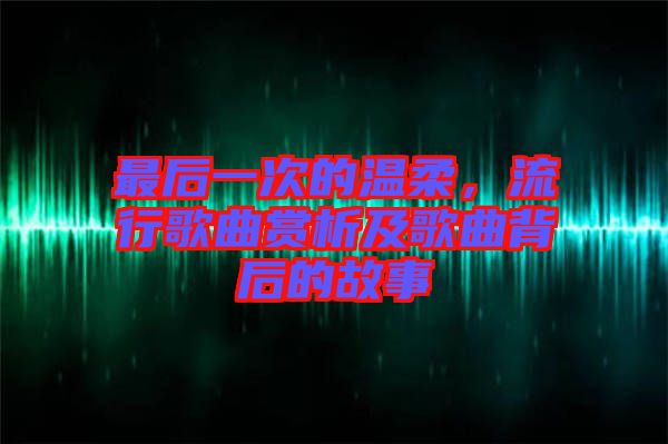 最后一次的溫柔，流行歌曲賞析及歌曲背后的故事