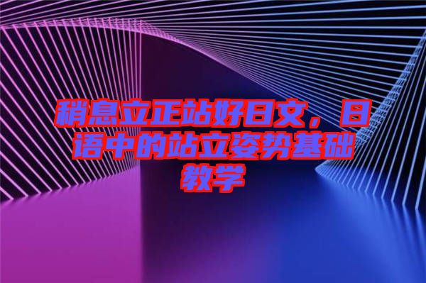 稍息立正站好日文，日語中的站立姿勢基礎教學