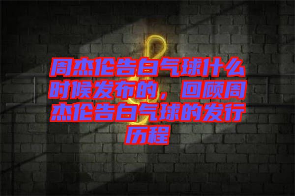 周杰倫告白氣球什么時(shí)候發(fā)布的，回顧周杰倫告白氣球的發(fā)行歷程