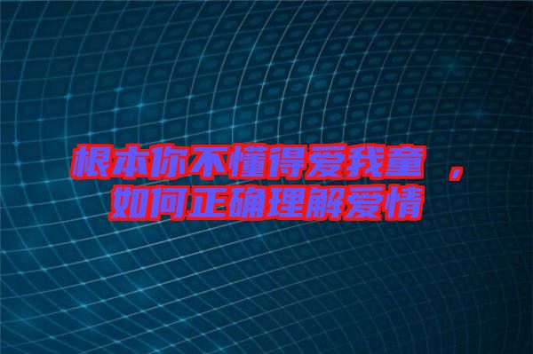 根本你不懂得愛我童珺，如何正確理解愛情