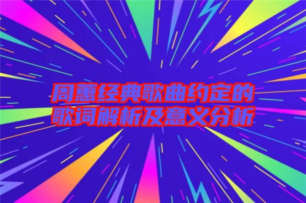 周蕙經典歌曲約定的歌詞解析及意義分析