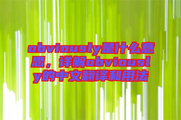 obviously是什么意思，詳解obviously的中文翻譯和用法