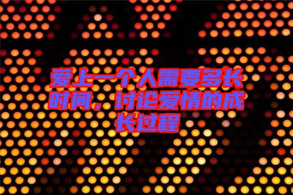 愛上一個人需要多長時間，討論愛情的成長過程