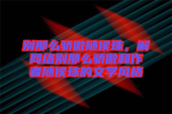 別那么驕傲隨侯珠，解網絡別那么驕傲和作者隨侯珠的文學風格