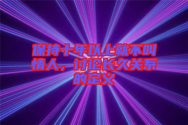 保持十年以上就不叫情人，討論長久關(guān)系的定義