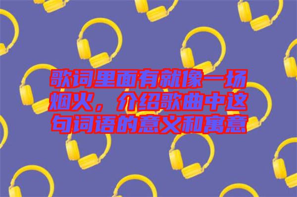 歌詞里面有就像一場煙火，介紹歌曲中這句詞語的意義和寓意