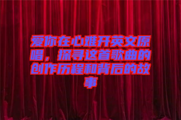 愛你在心難開英文原唱，探尋這首歌曲的創作歷程和背后的故事