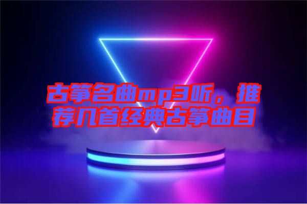 古箏名曲mp3聽，推薦幾首經典古箏曲目