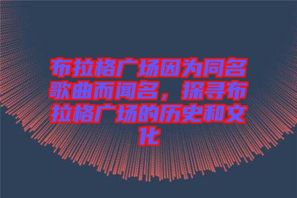 布拉格廣場因為同名歌曲而聞名，探尋布拉格廣場的歷史和文化