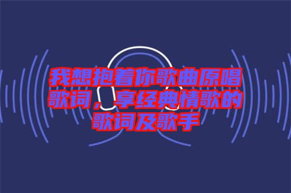 我想抱著你歌曲原唱歌詞，享經典情歌的歌詞及歌手