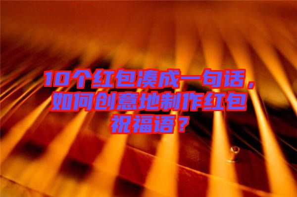 10個紅包湊成一句話，如何創意地制作紅包祝福語？