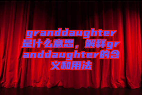 granddaughter是什么意思，解釋granddaughter的含義和用法