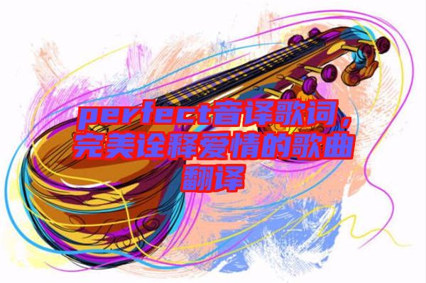 perfect音譯歌詞，完美詮釋愛情的歌曲翻譯