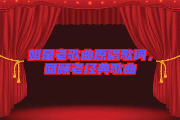 姐是老歌曲原唱歌詞，回顧老經典歌曲