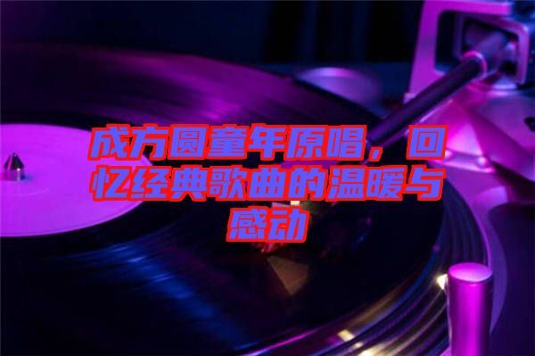 成方圓童年原唱，回憶經典歌曲的溫暖與感動