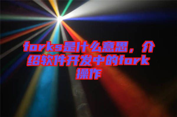 forks是什么意思，介紹軟件開發中的fork操作