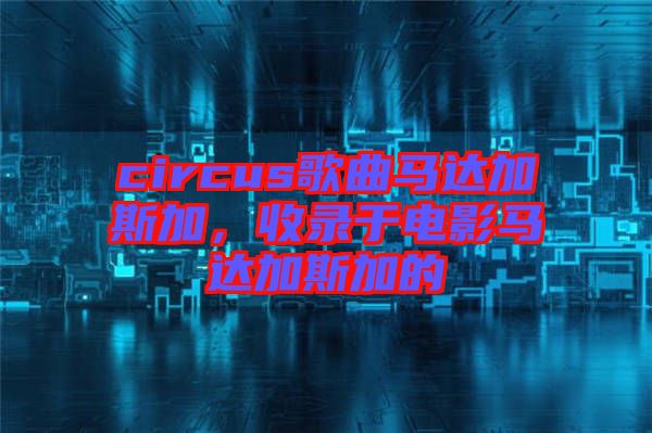 circus歌曲馬達加斯加，收錄于電影馬達加斯加的