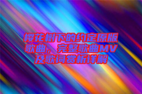 櫻花樹下的約定原版歌曲，完整歌曲MV及歌詞賞析詳解