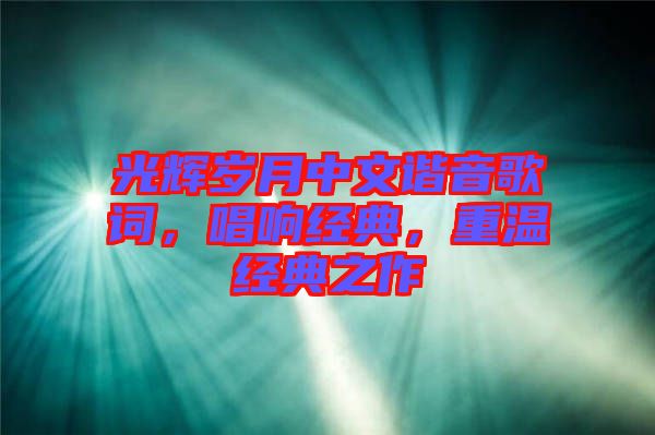 光輝歲月中文諧音歌詞，唱響經典，重溫經典之作