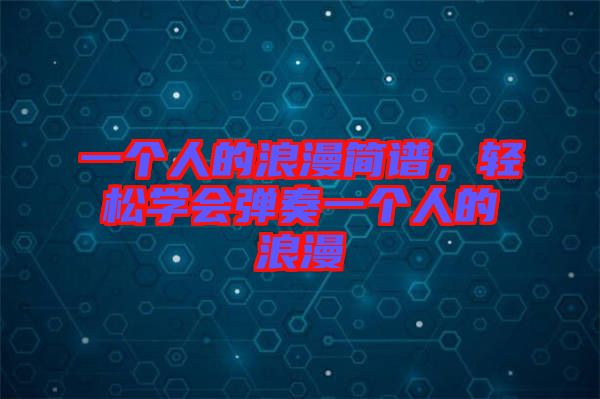 一個人的浪漫簡譜，輕松學會彈奏一個人的浪漫