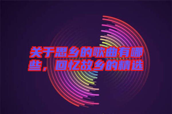 關于思鄉的歌曲有哪些，回憶故鄉的精選