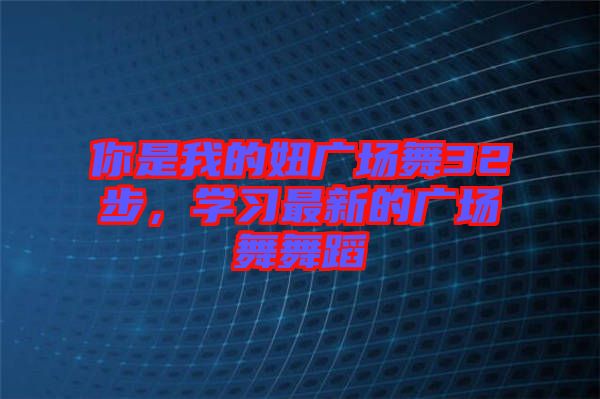 你是我的妞廣場舞32步，學習最新的廣場舞舞蹈