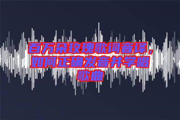 百萬朵玫瑰歌詞音譯，如何正確發音并學唱歌曲