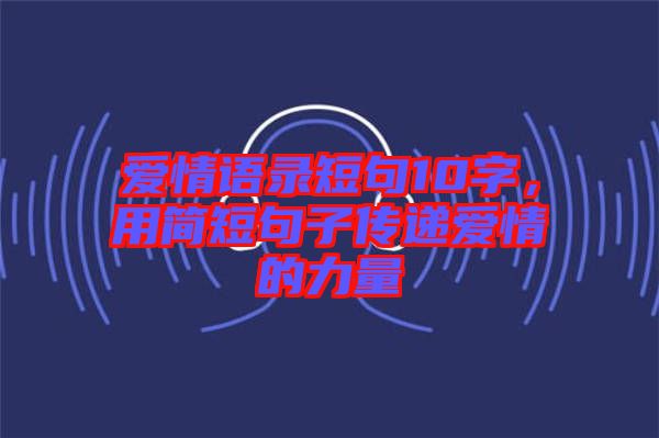 愛情語錄短句10字，用簡短句子傳遞愛情的力量