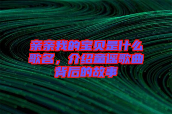 親親我的寶貝是什么歌名，介紹童謠歌曲背后的故事