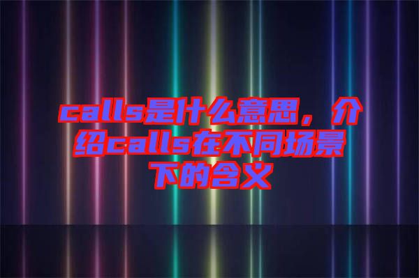 calls是什么意思，介紹calls在不同場景下的含義