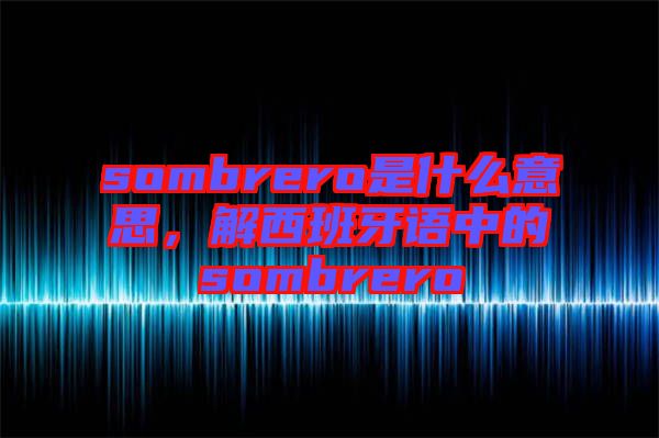 sombrero是什么意思，解西班牙語中的sombrero