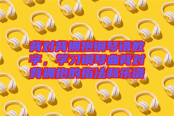 背對背擁抱鋼琴譜數(shù)字，學習鋼琴曲背對背擁抱的指法和樂譜