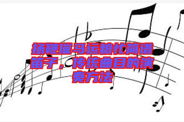 揚鞭催馬運糧忙簡譜笛子，傳統曲目的演奏方法