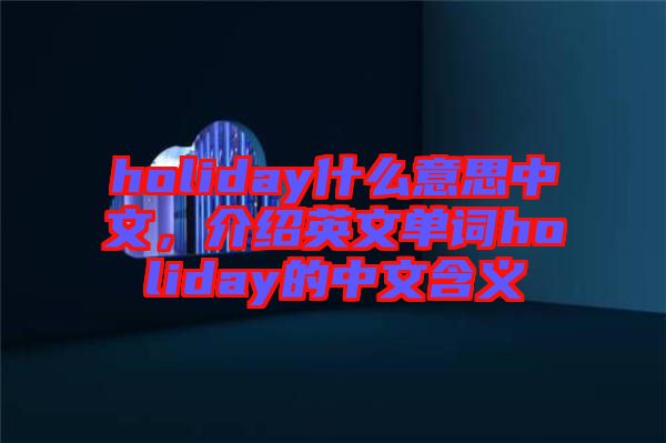 holiday什么意思中文，介紹英文單詞holiday的中文含義