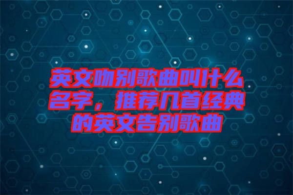 英文吻別歌曲叫什么名字，推薦幾首經典的英文告別歌曲