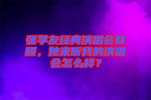 張學(xué)友經(jīng)典演唱會回顧，她來聽我的演唱會怎么樣？