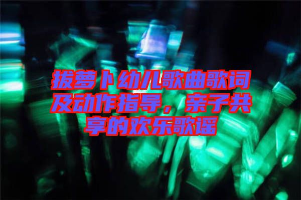 拔蘿卜幼兒歌曲歌詞及動作指導，親子共享的歡樂歌謠