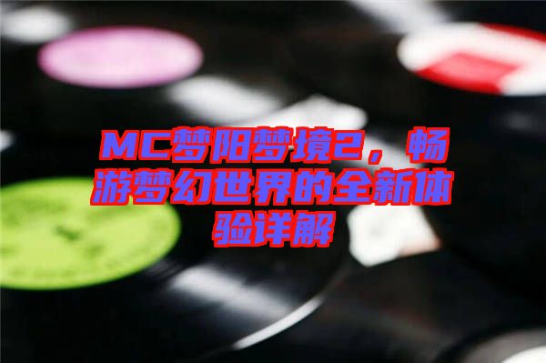 MC夢陽夢境2，暢游夢幻世界的全新體驗詳解