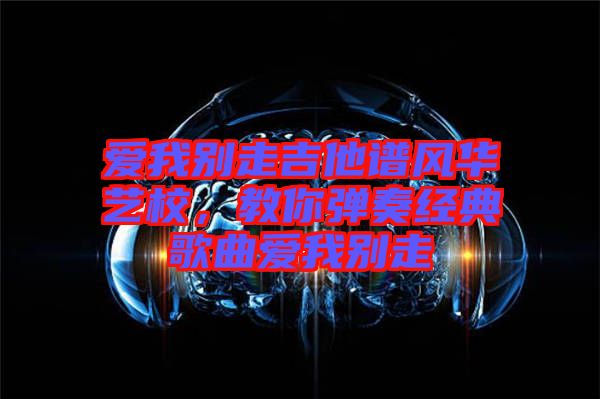 愛我別走吉他譜風華藝校，教你彈奏經典歌曲愛我別走