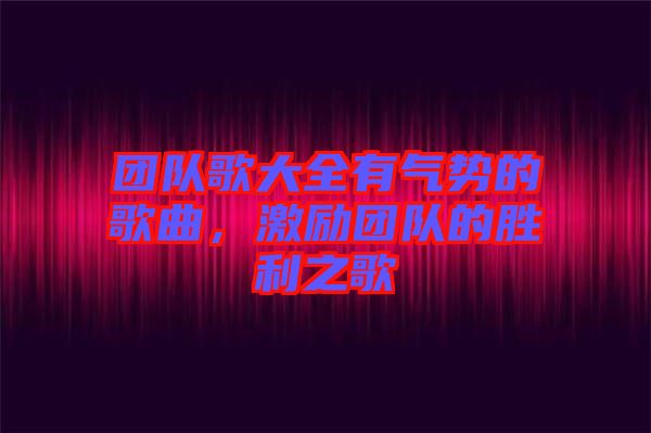 團隊歌大全有氣勢的歌曲，激勵團隊的勝利之歌