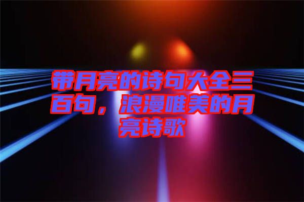 帶月亮的詩句大全三百句，浪漫唯美的月亮詩歌