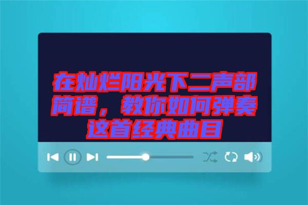 在燦爛陽光下二聲部簡譜，教你如何彈奏這首經典曲目