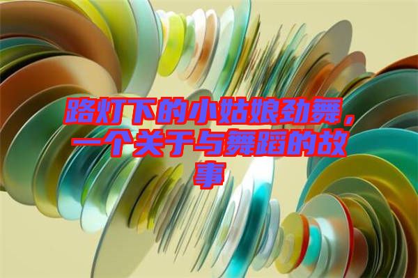 路燈下的小姑娘勁舞，一個關于與舞蹈的故事