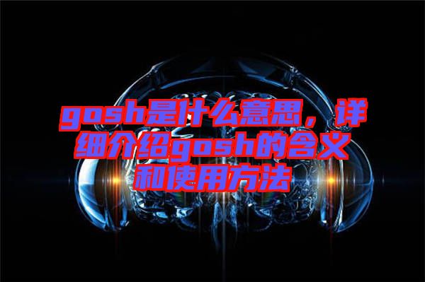 gosh是什么意思，詳細介紹gosh的含義和使用方法