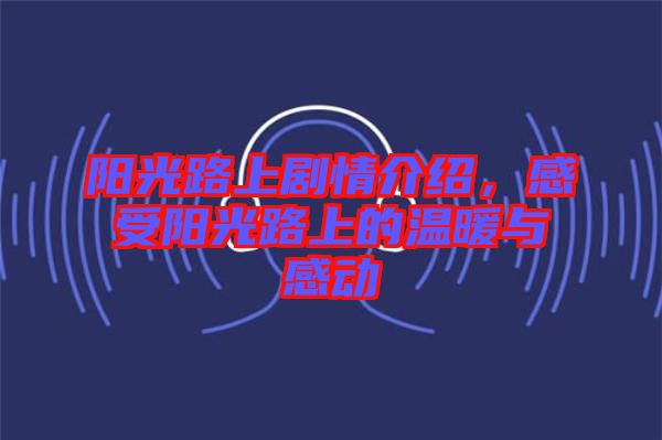 陽光路上劇情介紹，感受陽光路上的溫暖與感動